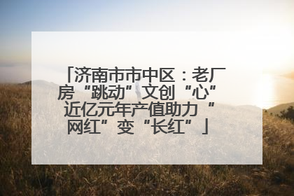 济南市市中区：老厂房“跳动”文创“心” 近亿元年产值助力“网红”变“长红”